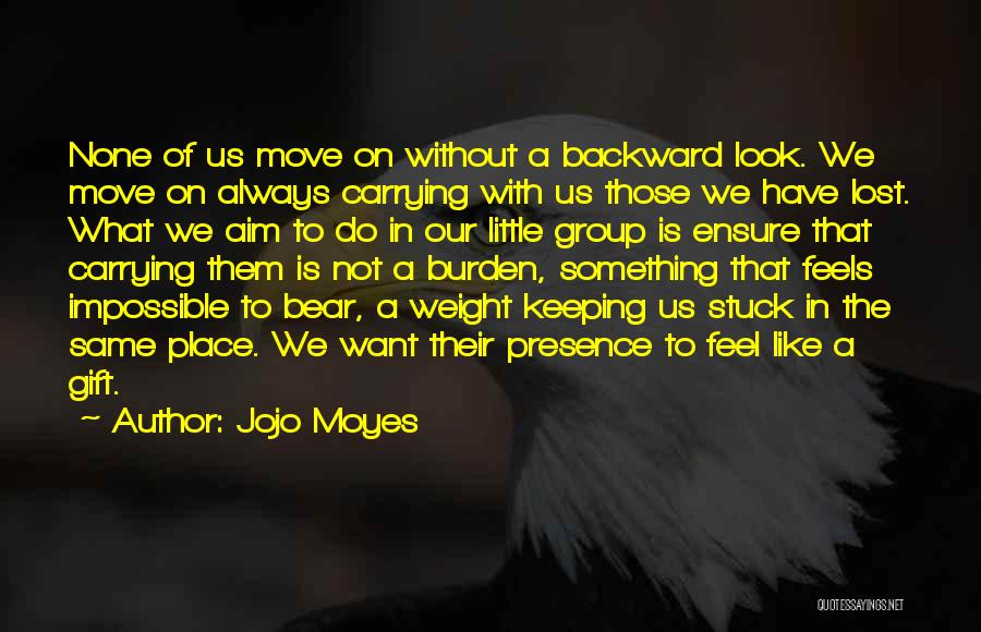 Jojo Moyes Quotes: None Of Us Move On Without A Backward Look. We Move On Always Carrying With Us Those We Have Lost.