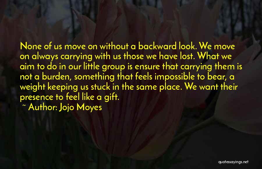 Jojo Moyes Quotes: None Of Us Move On Without A Backward Look. We Move On Always Carrying With Us Those We Have Lost.