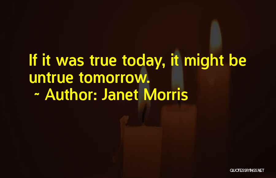 Janet Morris Quotes: If It Was True Today, It Might Be Untrue Tomorrow.