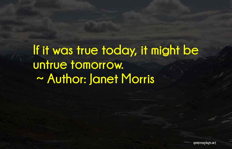 Janet Morris Quotes: If It Was True Today, It Might Be Untrue Tomorrow.