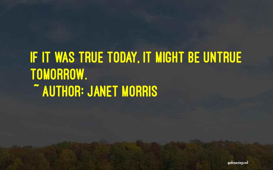 Janet Morris Quotes: If It Was True Today, It Might Be Untrue Tomorrow.
