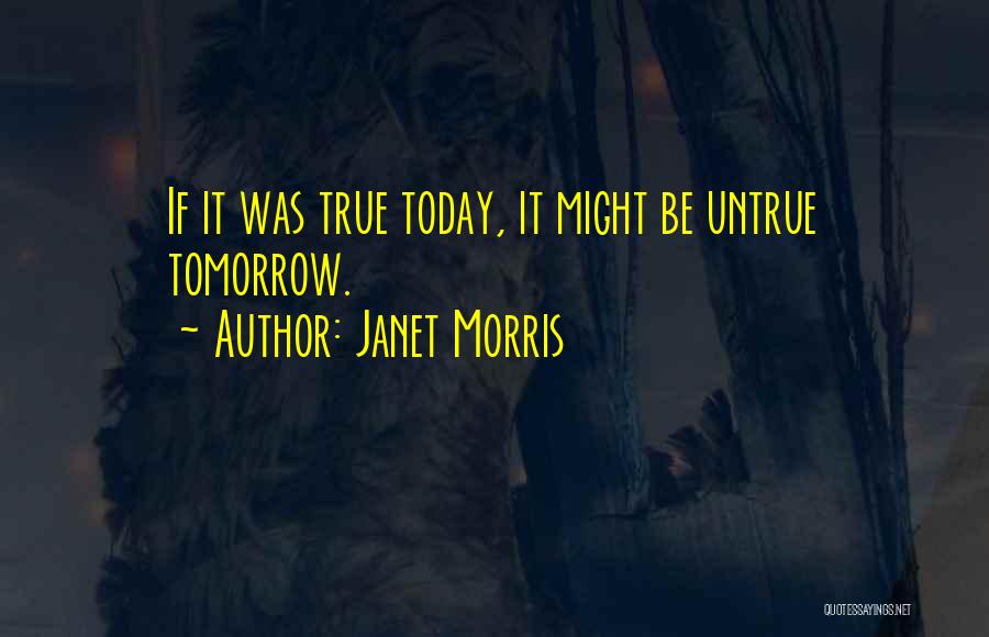 Janet Morris Quotes: If It Was True Today, It Might Be Untrue Tomorrow.