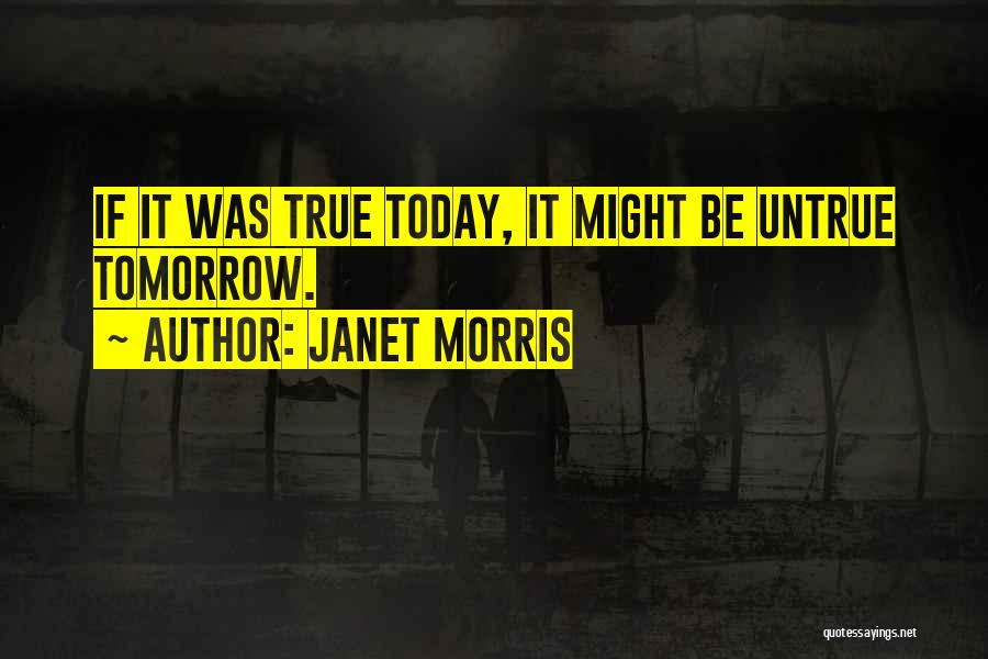 Janet Morris Quotes: If It Was True Today, It Might Be Untrue Tomorrow.