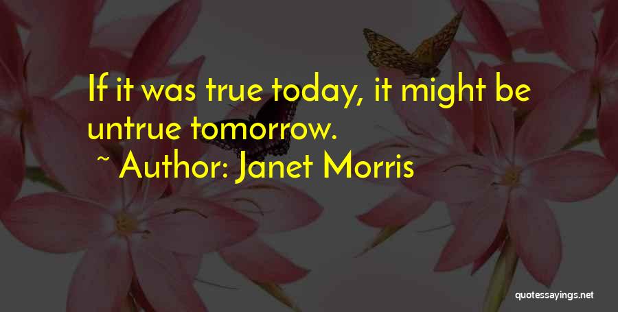 Janet Morris Quotes: If It Was True Today, It Might Be Untrue Tomorrow.