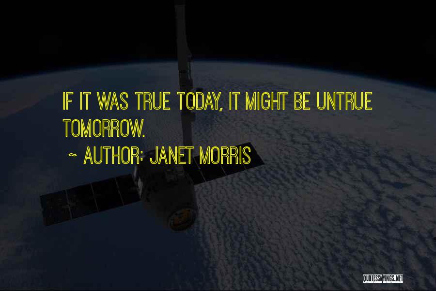 Janet Morris Quotes: If It Was True Today, It Might Be Untrue Tomorrow.