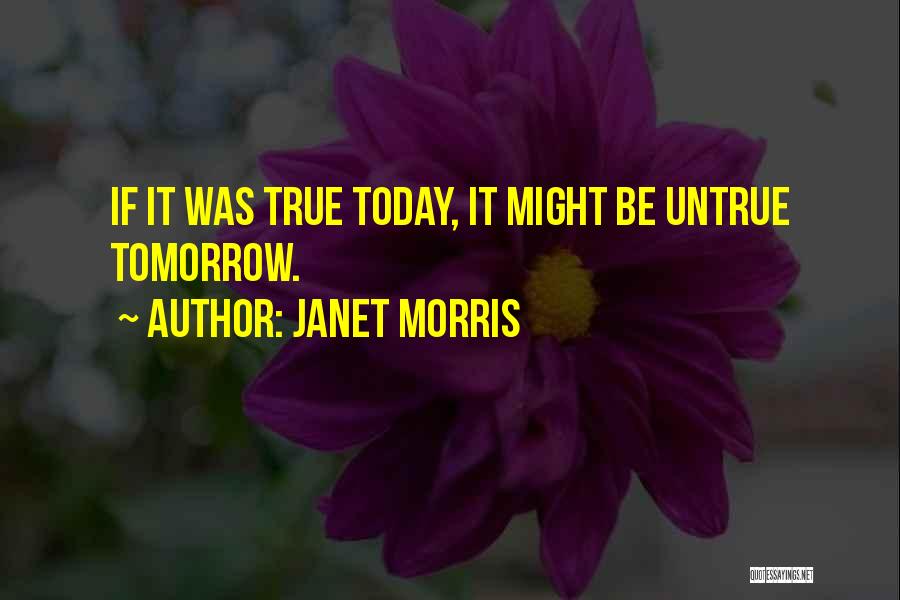 Janet Morris Quotes: If It Was True Today, It Might Be Untrue Tomorrow.