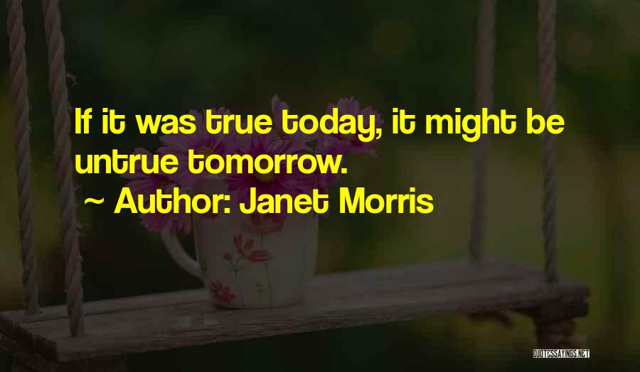 Janet Morris Quotes: If It Was True Today, It Might Be Untrue Tomorrow.