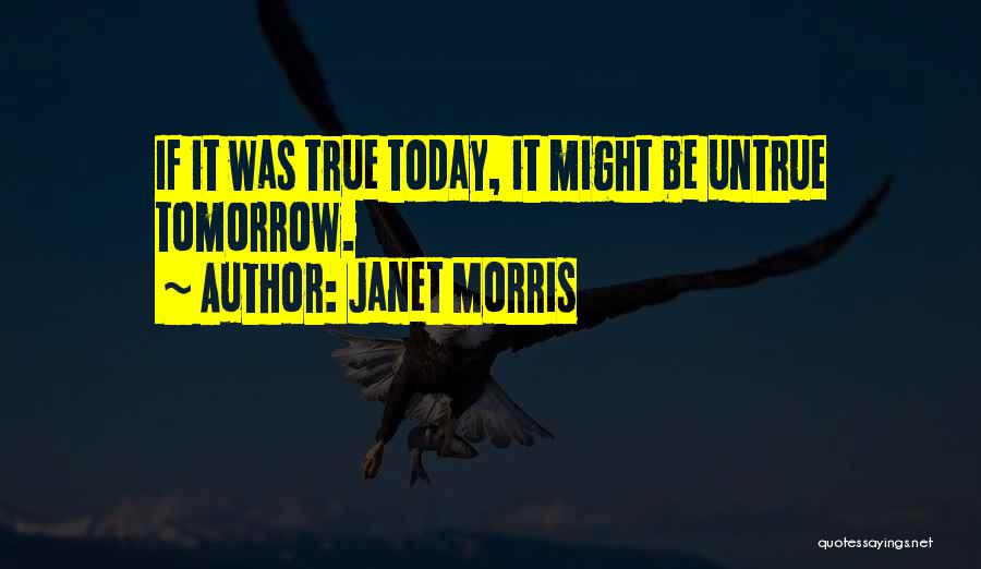 Janet Morris Quotes: If It Was True Today, It Might Be Untrue Tomorrow.