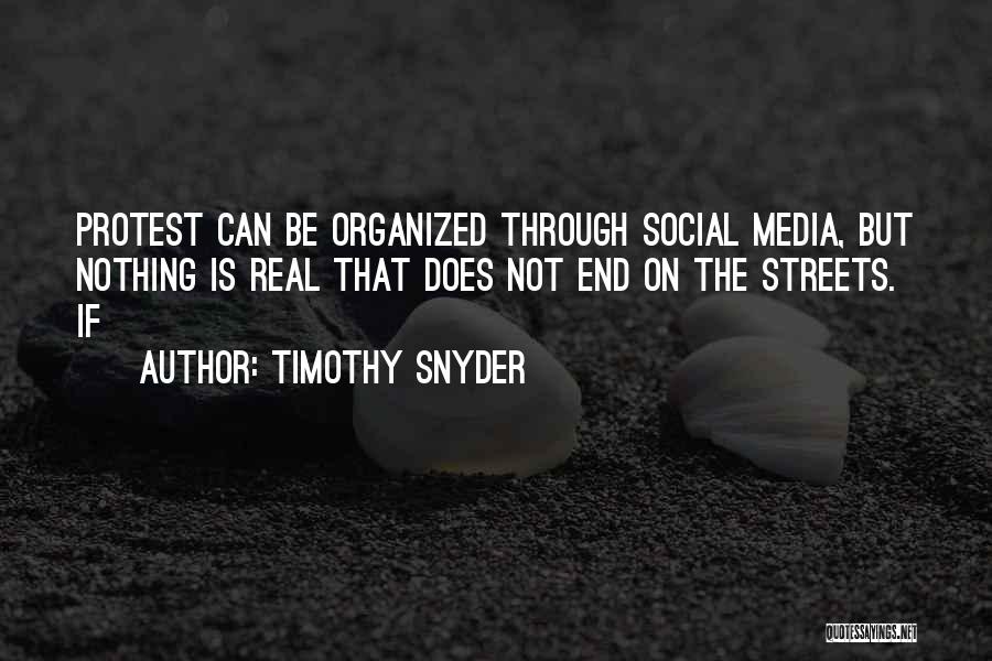 Timothy Snyder Quotes: Protest Can Be Organized Through Social Media, But Nothing Is Real That Does Not End On The Streets. If