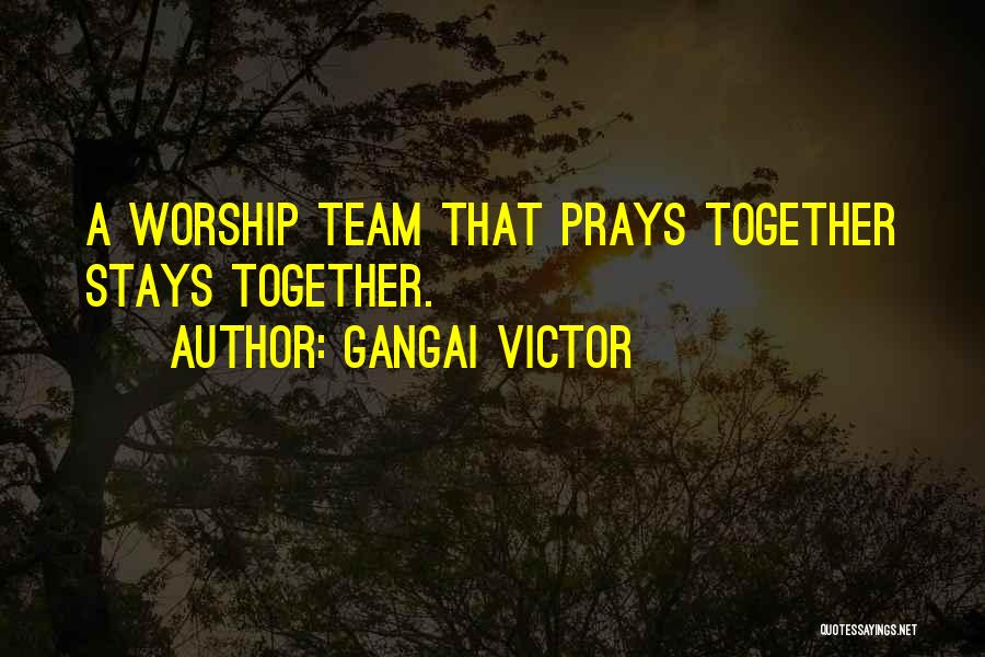 Gangai Victor Quotes: A Worship Team That Prays Together Stays Together.