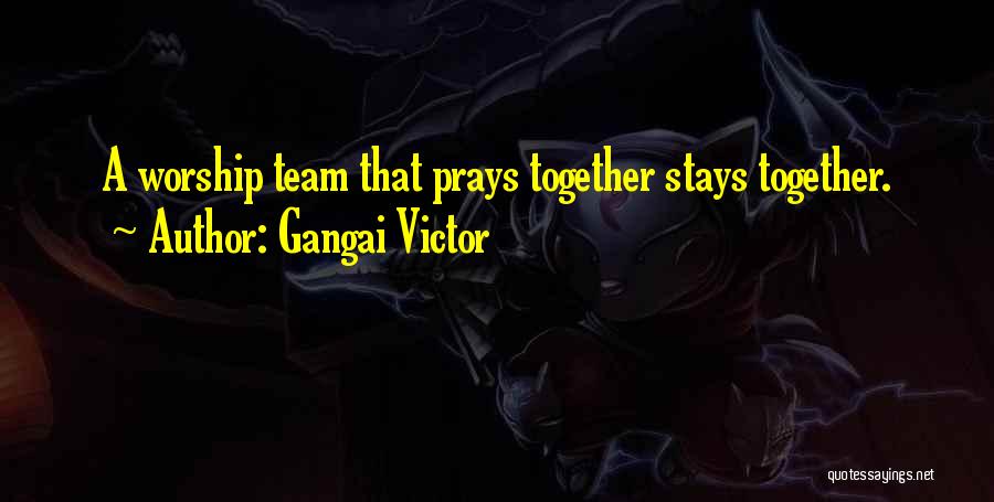 Gangai Victor Quotes: A Worship Team That Prays Together Stays Together.