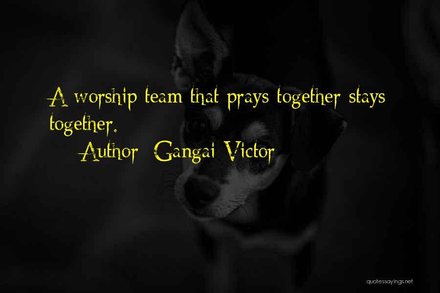 Gangai Victor Quotes: A Worship Team That Prays Together Stays Together.