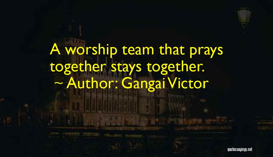 Gangai Victor Quotes: A Worship Team That Prays Together Stays Together.