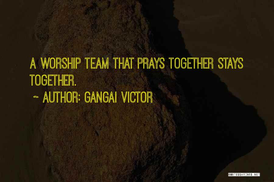 Gangai Victor Quotes: A Worship Team That Prays Together Stays Together.