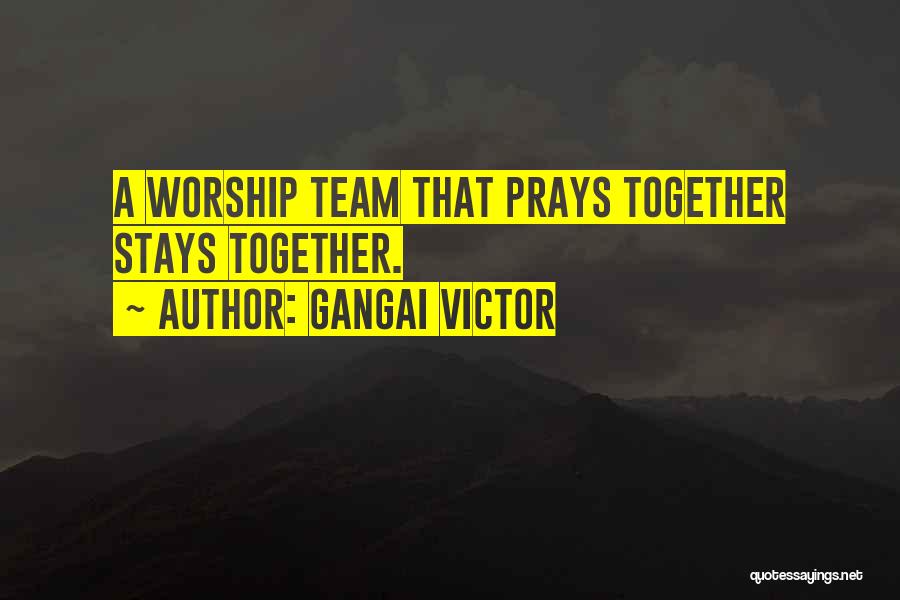 Gangai Victor Quotes: A Worship Team That Prays Together Stays Together.