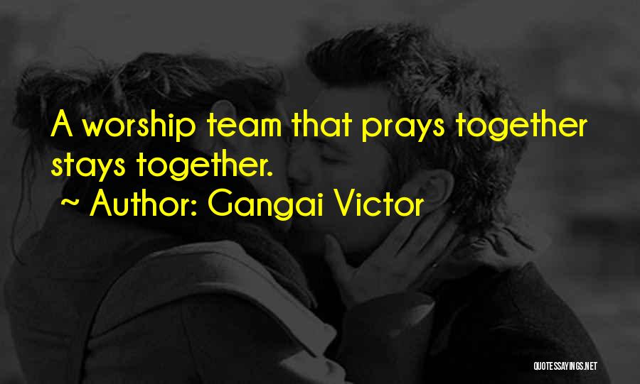 Gangai Victor Quotes: A Worship Team That Prays Together Stays Together.