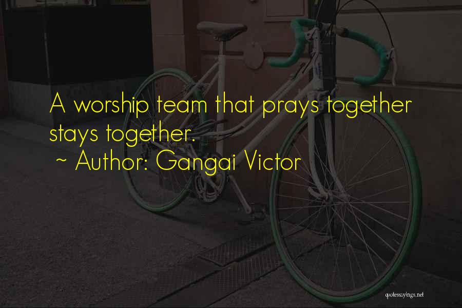 Gangai Victor Quotes: A Worship Team That Prays Together Stays Together.