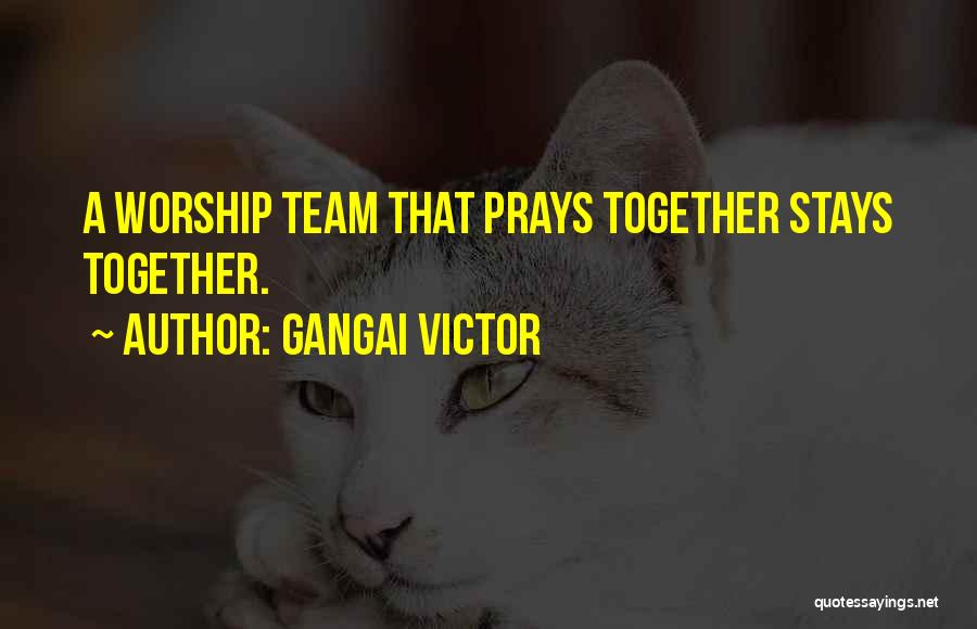 Gangai Victor Quotes: A Worship Team That Prays Together Stays Together.