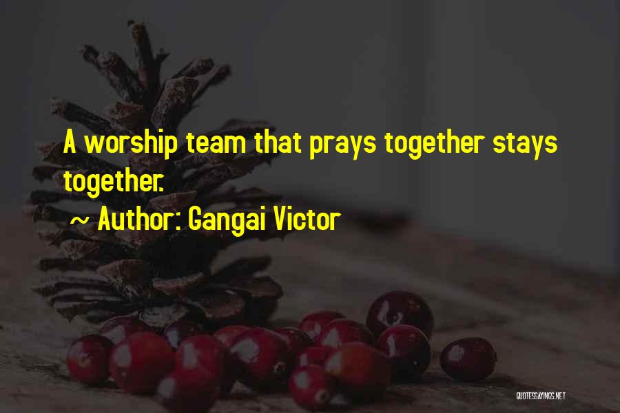 Gangai Victor Quotes: A Worship Team That Prays Together Stays Together.