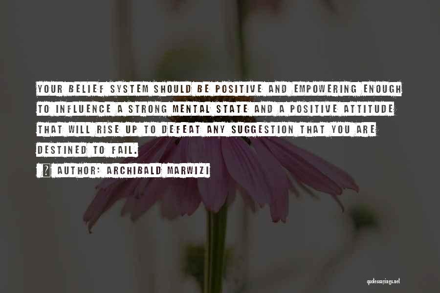 Archibald Marwizi Quotes: Your Belief System Should Be Positive And Empowering Enough To Influence A Strong Mental State And A Positive Attitude That