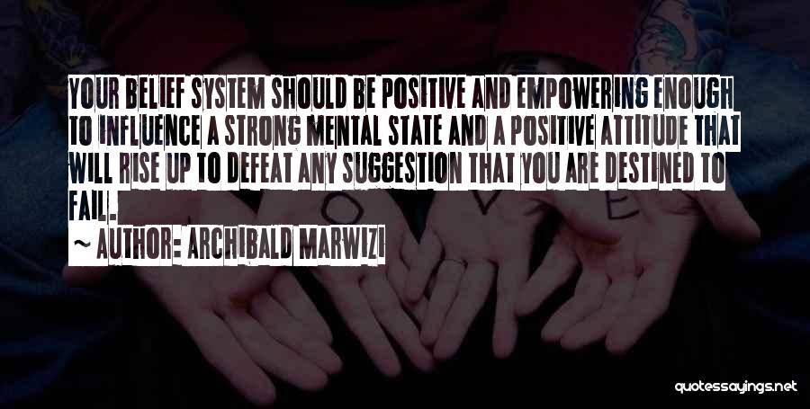 Archibald Marwizi Quotes: Your Belief System Should Be Positive And Empowering Enough To Influence A Strong Mental State And A Positive Attitude That