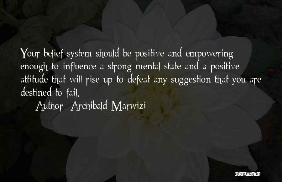 Archibald Marwizi Quotes: Your Belief System Should Be Positive And Empowering Enough To Influence A Strong Mental State And A Positive Attitude That