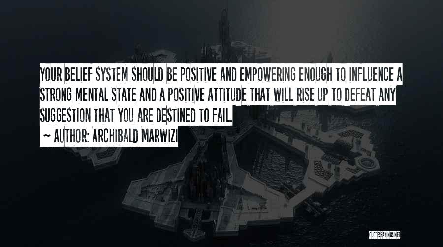 Archibald Marwizi Quotes: Your Belief System Should Be Positive And Empowering Enough To Influence A Strong Mental State And A Positive Attitude That