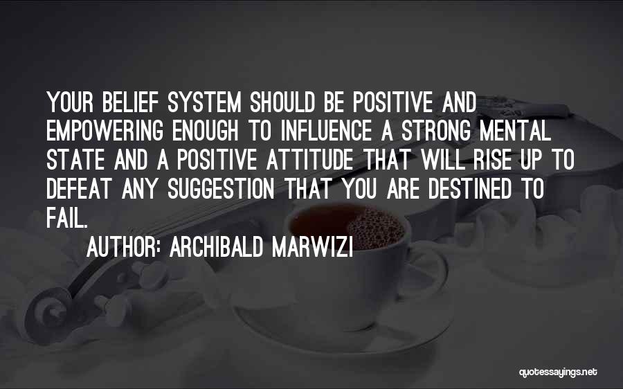 Archibald Marwizi Quotes: Your Belief System Should Be Positive And Empowering Enough To Influence A Strong Mental State And A Positive Attitude That