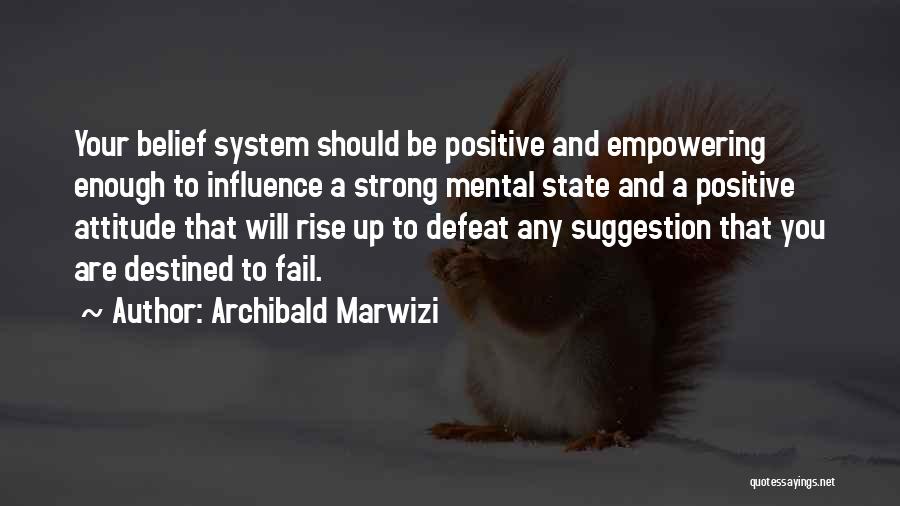 Archibald Marwizi Quotes: Your Belief System Should Be Positive And Empowering Enough To Influence A Strong Mental State And A Positive Attitude That