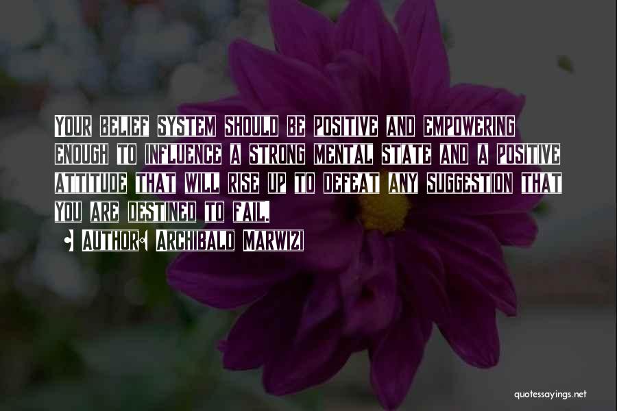 Archibald Marwizi Quotes: Your Belief System Should Be Positive And Empowering Enough To Influence A Strong Mental State And A Positive Attitude That