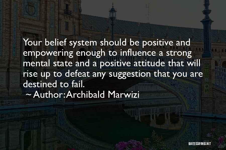 Archibald Marwizi Quotes: Your Belief System Should Be Positive And Empowering Enough To Influence A Strong Mental State And A Positive Attitude That