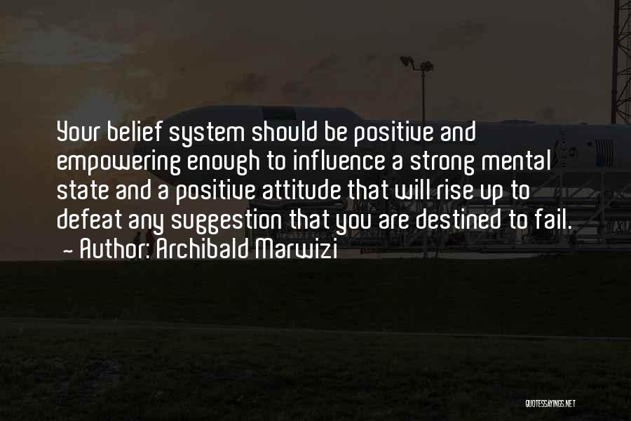 Archibald Marwizi Quotes: Your Belief System Should Be Positive And Empowering Enough To Influence A Strong Mental State And A Positive Attitude That