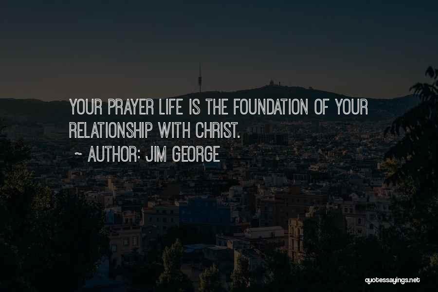 Jim George Quotes: Your Prayer Life Is The Foundation Of Your Relationship With Christ.