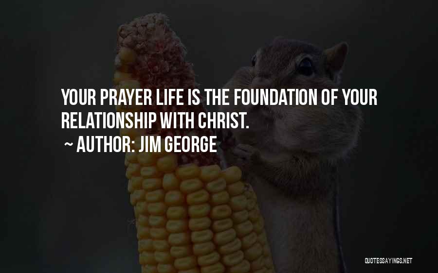 Jim George Quotes: Your Prayer Life Is The Foundation Of Your Relationship With Christ.
