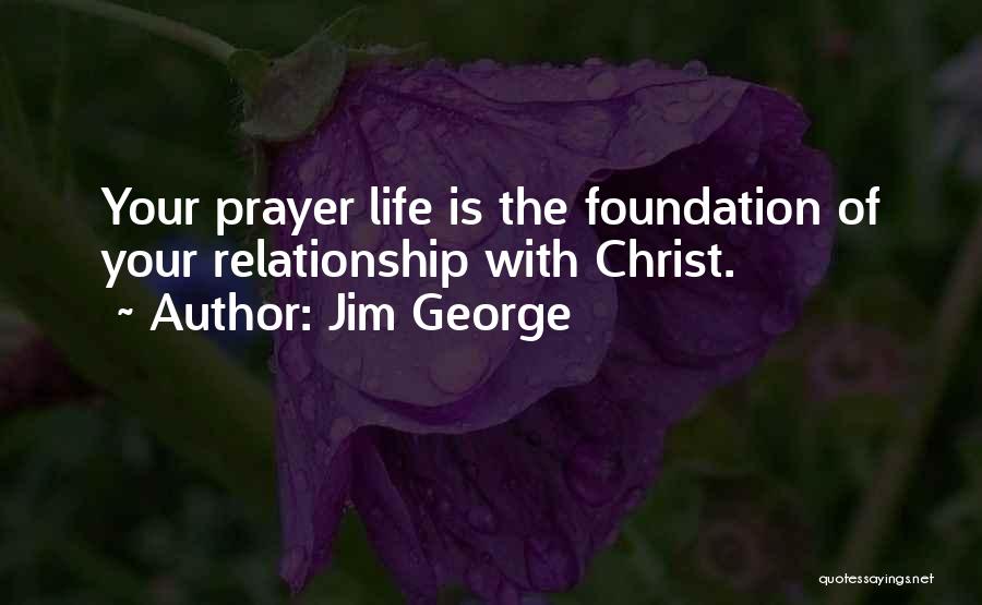 Jim George Quotes: Your Prayer Life Is The Foundation Of Your Relationship With Christ.