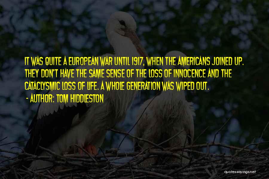 Tom Hiddleston Quotes: It Was Quite A European War Until 1917, When The Americans Joined Up. They Don't Have The Same Sense Of