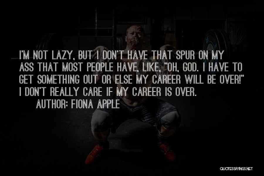 Fiona Apple Quotes: I'm Not Lazy, But I Don't Have That Spur On My Ass That Most People Have, Like, Oh, God. I