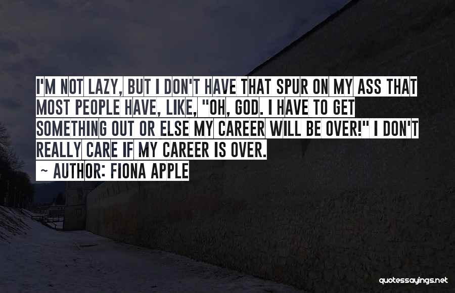 Fiona Apple Quotes: I'm Not Lazy, But I Don't Have That Spur On My Ass That Most People Have, Like, Oh, God. I