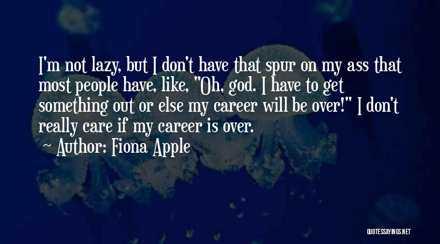 Fiona Apple Quotes: I'm Not Lazy, But I Don't Have That Spur On My Ass That Most People Have, Like, Oh, God. I