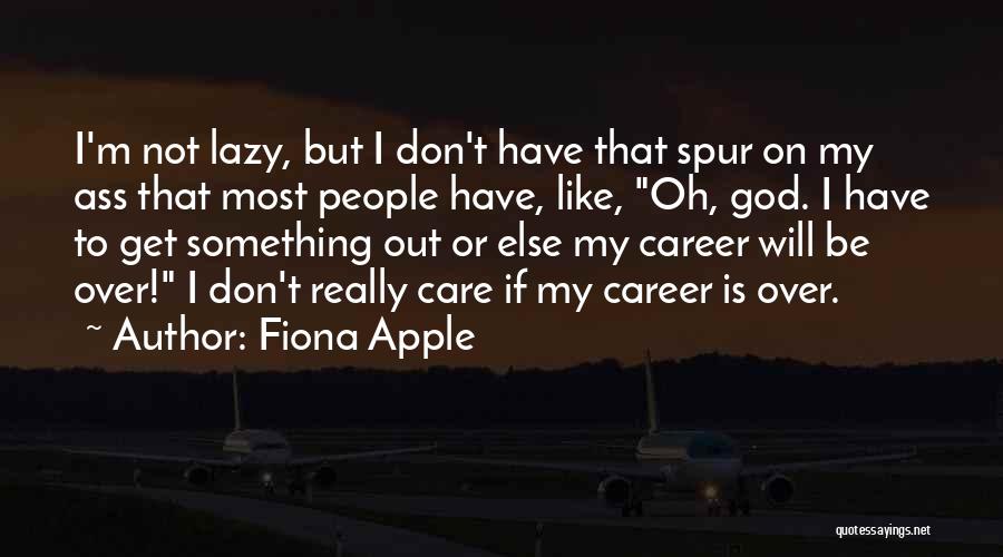 Fiona Apple Quotes: I'm Not Lazy, But I Don't Have That Spur On My Ass That Most People Have, Like, Oh, God. I