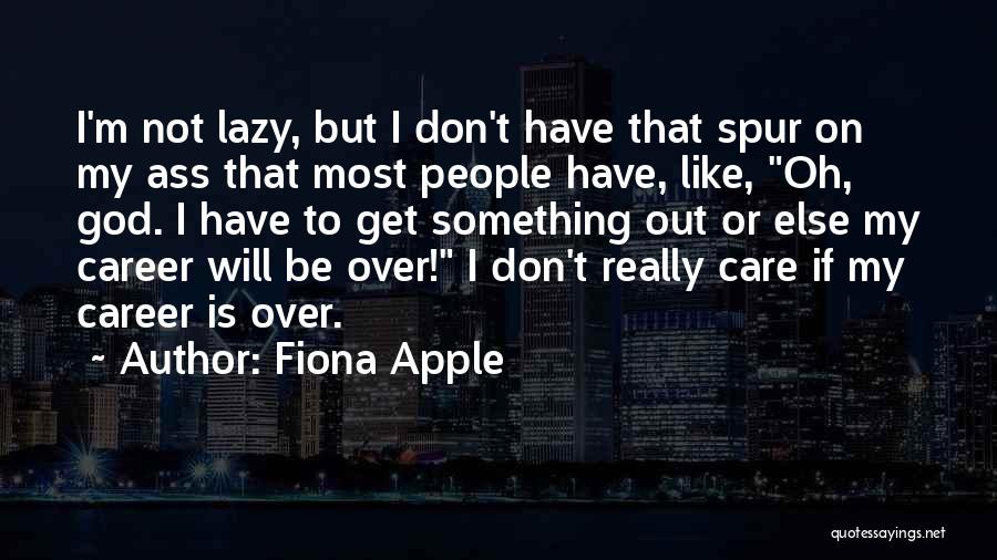 Fiona Apple Quotes: I'm Not Lazy, But I Don't Have That Spur On My Ass That Most People Have, Like, Oh, God. I