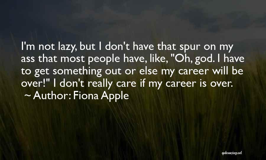 Fiona Apple Quotes: I'm Not Lazy, But I Don't Have That Spur On My Ass That Most People Have, Like, Oh, God. I