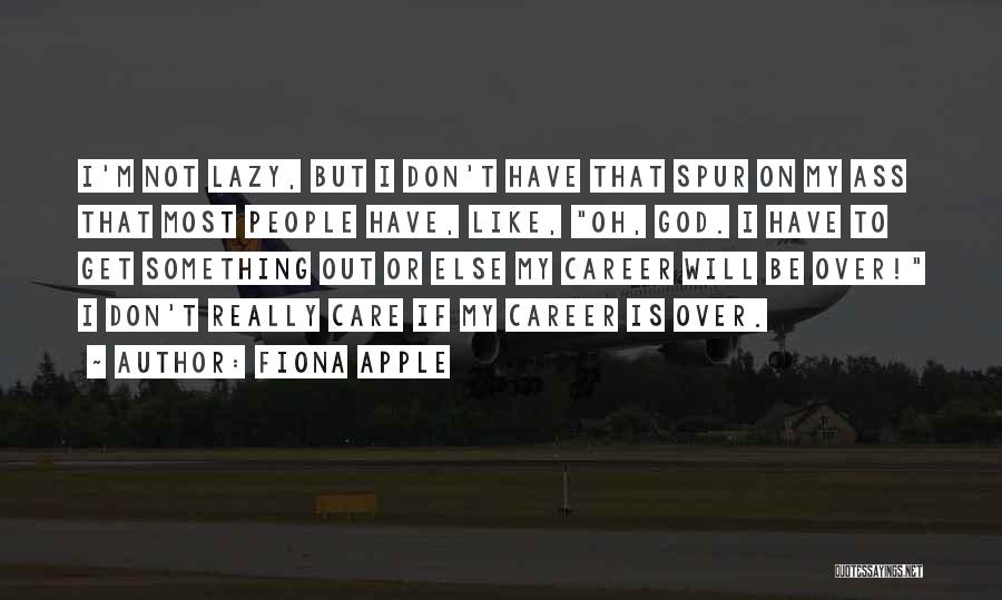 Fiona Apple Quotes: I'm Not Lazy, But I Don't Have That Spur On My Ass That Most People Have, Like, Oh, God. I