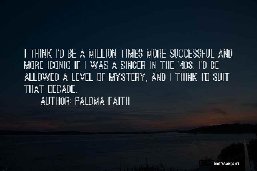 Paloma Faith Quotes: I Think I'd Be A Million Times More Successful And More Iconic If I Was A Singer In The '40s.