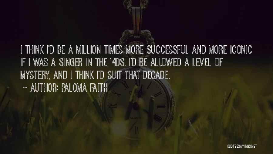 Paloma Faith Quotes: I Think I'd Be A Million Times More Successful And More Iconic If I Was A Singer In The '40s.