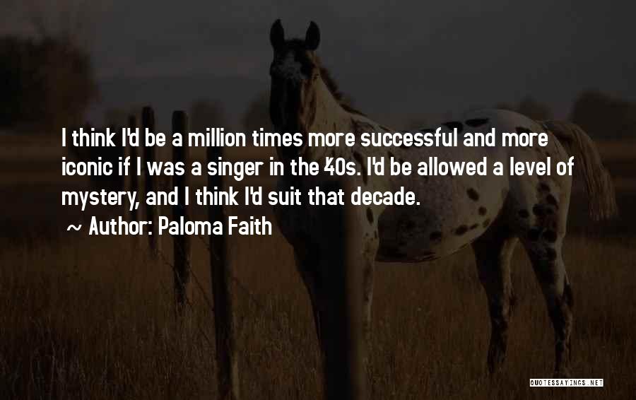 Paloma Faith Quotes: I Think I'd Be A Million Times More Successful And More Iconic If I Was A Singer In The '40s.