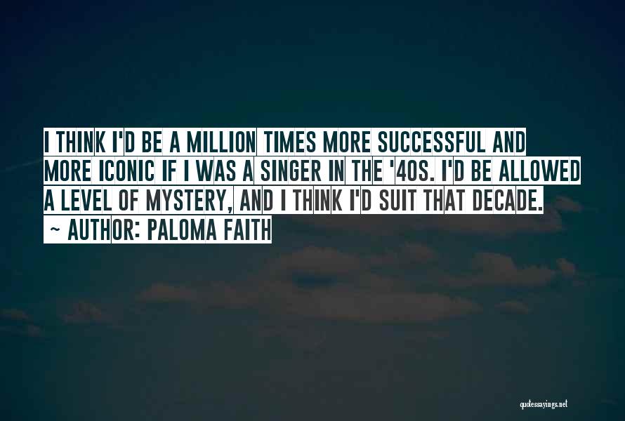 Paloma Faith Quotes: I Think I'd Be A Million Times More Successful And More Iconic If I Was A Singer In The '40s.