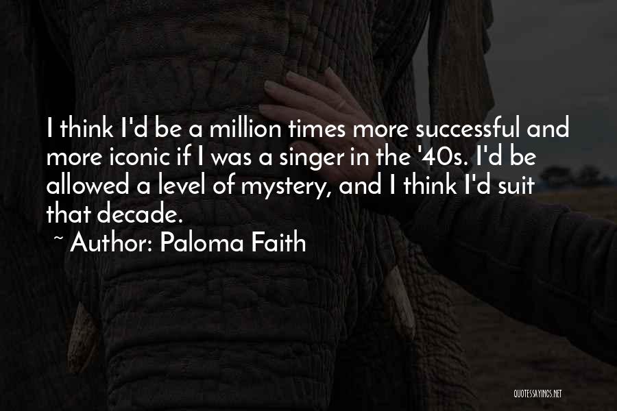 Paloma Faith Quotes: I Think I'd Be A Million Times More Successful And More Iconic If I Was A Singer In The '40s.