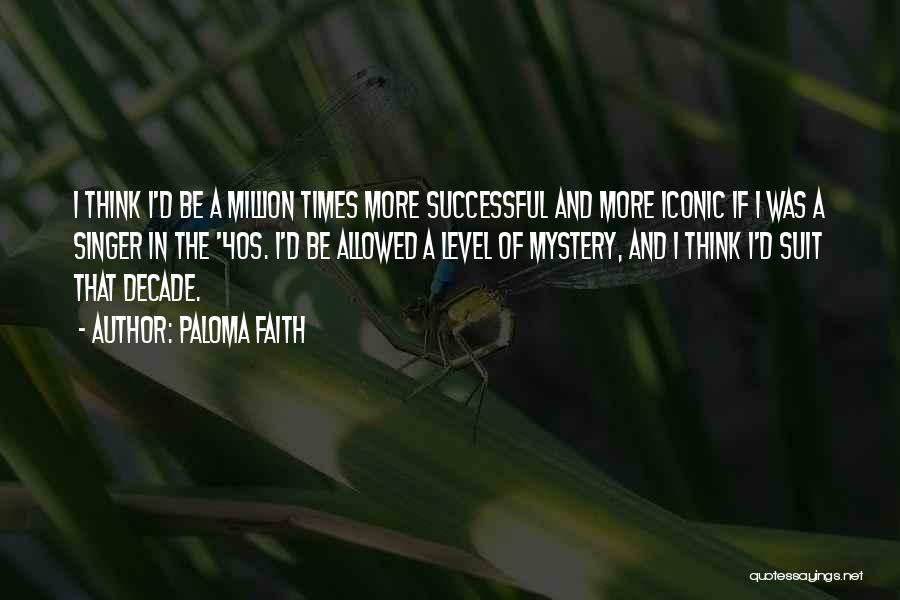 Paloma Faith Quotes: I Think I'd Be A Million Times More Successful And More Iconic If I Was A Singer In The '40s.