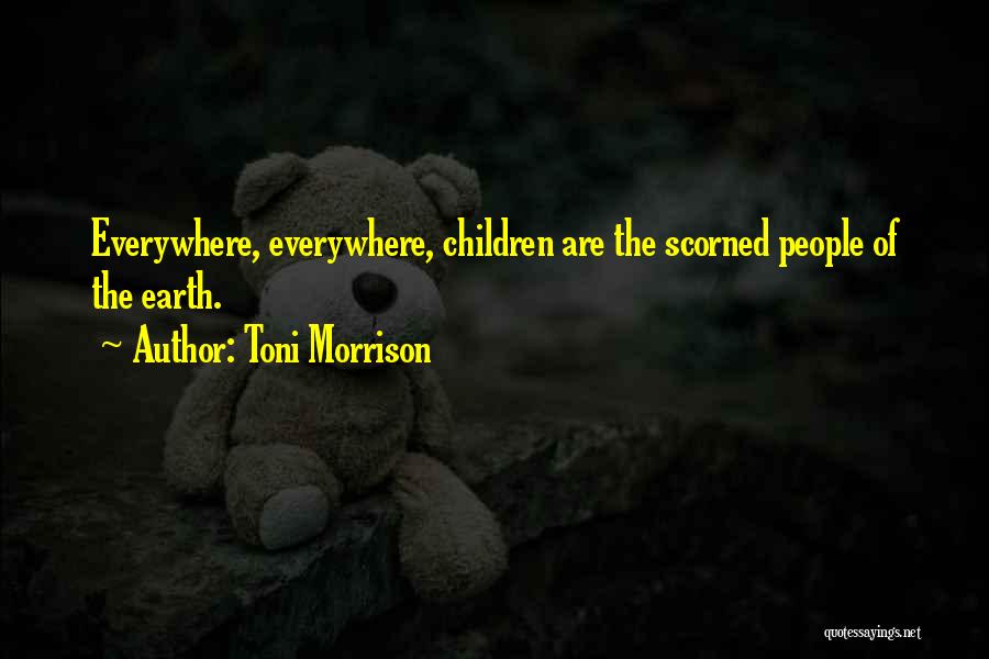 Toni Morrison Quotes: Everywhere, Everywhere, Children Are The Scorned People Of The Earth.